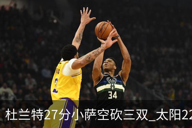 杜兰特27分小萨空砍三双 太阳22分逆转胜国王
