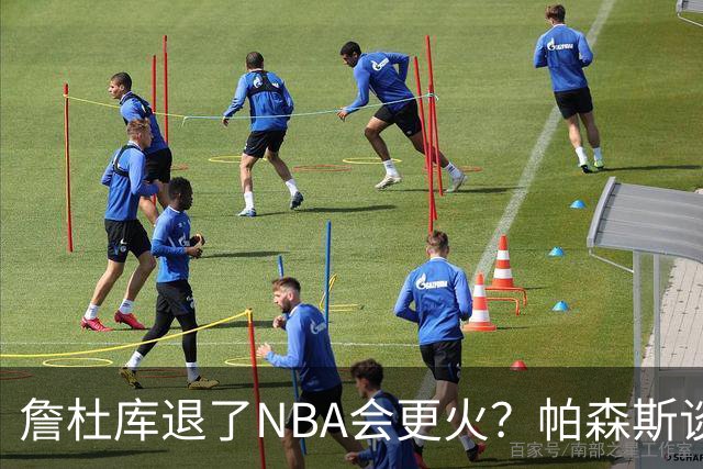 詹杜库退了NBA会更火？帕森斯谈收视新高：是的 总有新人不断涌现